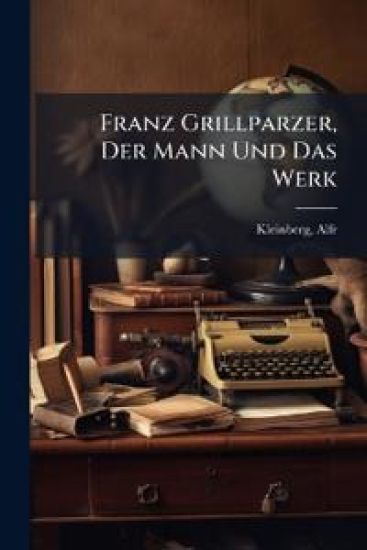 Franz Grillparzer, Der Mann Und Das Werk