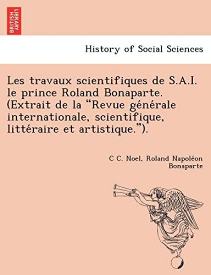 Les Travaux Scientifiques de S.A.I. Le Prince Roland Bonaparte. (Extrait de La "Revue GE Ne Rale Internationale, Scientifique, Litte Raire Et Artistique.").