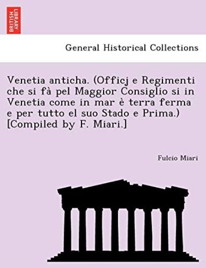Venetia anticha. (Officj e Regimenti che si fà pel Maggior Consiglio si in Venetia come in mar è terra ferma e per tutto el suo Stado e Prima.) [Compiled by F. Miari.]