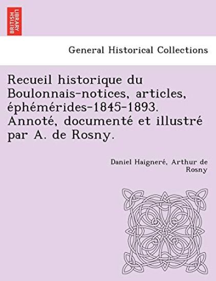 Recueil historique du Boulonnais-notices, articles, e´phe´me´rides-1845-1893. Annote´, documente´ et illustre´ par A. de Rosny.