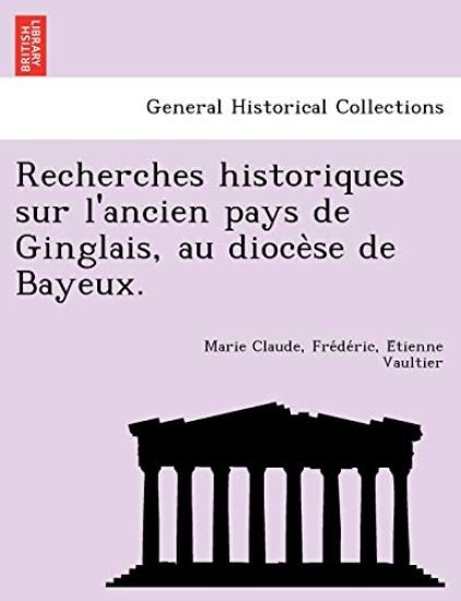Recherches Historiques Sur L'Ancien Pays de Ginglais, Au Dioce Se de Bayeux.