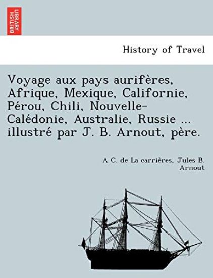Voyage Aux Pays Aurife Res, Afrique, Mexique, Californie, Pe Rou, Chili, Nouvelle-Cale Donie, Australie, Russie ... Illustre Par J. B. Arnout, Pe Re.