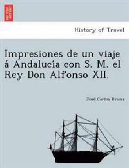 Impresiones de un viaje a´ Andaluci´a con S. M. el Rey Don Alfonso XII.