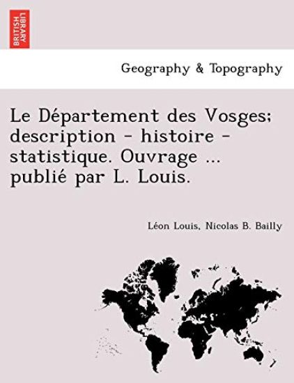 Le de Partement Des Vosges; Description - Histoire - Statistique. Ouvrage ... Publie Par L. Louis.