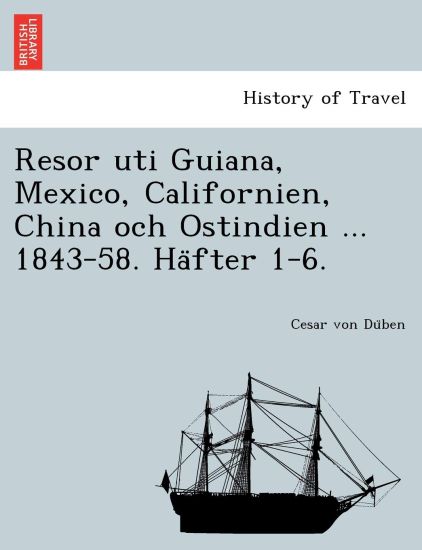 Resor Uti Guiana, Mexico, Californien, China Och Ostindien ... 1843-58. Ha Fter 1-6.