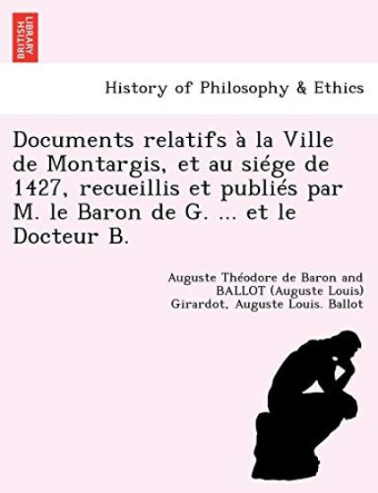 Documents Relatifs ? La Ville de Montargis, Et Au Si?ge de 1427, Recueillis Et Publi?s Par M. Le Baron de G. ... Et Le Docteur B.
