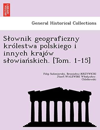 Slownik geograficzny królestwa polskiego i innych krajów slowianskich. [Tom. 1-15]