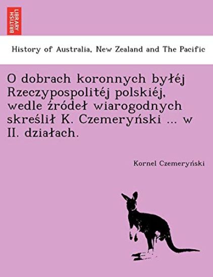 O dobrach koronnych byle´j Rzeczypospolite´j polskie´j, wedle z´ro´del wiarogodnych skres´lil K. Czemeryn´ski ... w II. dzialach.