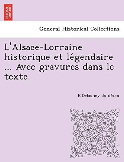 L'Alsace-Lorraine Historique Et Le Gendaire ... Avec Gravures Dans Le Texte.