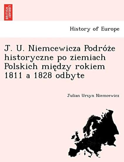 J. U. Niemcewicza Podro´z?e historyczne po ziemiach Polskich mie?dzy rokiem 1811 a 1828 odbyte
