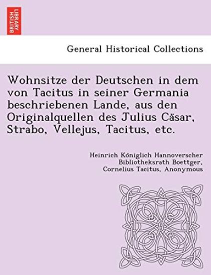Wohnsitze Der Deutschen in Dem Von Tacitus in Seiner Germania Beschriebenen Lande, Aus Den Originalquellen Des Julius CA Sar, Strabo, Vellejus, Tacitus, Etc.