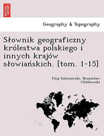 Slownik geograficzny królestwa polskiego i innych krajów slowianskich. [tom. 1-15]