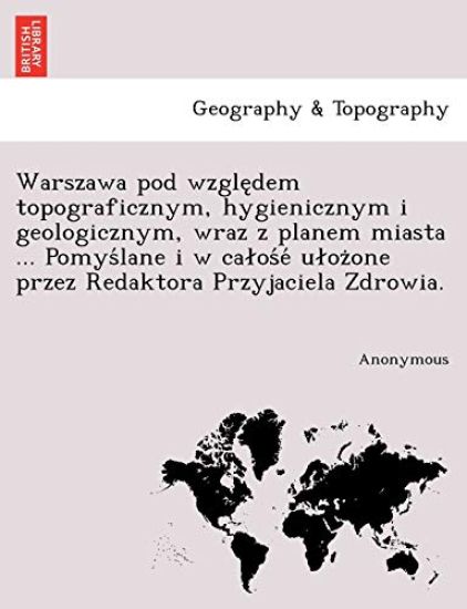 Warszawa Pod Wzgle Dem Topograficznym, Hygienicznym I Geologicznym, Wraz Z Planem Miasta ... Pomys Lane I W CA OS E U Oz One Przez Redaktora Przyjacie