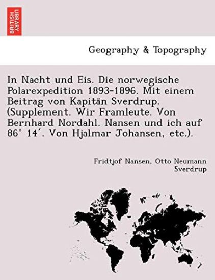 In Nacht und Eis. Die norwegische Polarexpedition 1893-1896. Mit einem Beitrag von Kapita¨n Sverdrup. (Supplement. Wir Framleute. Von Bernhard Nordahl. Nansen und ich auf 86° 14'. Von Hjalmar Johansen, etc.).