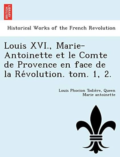 Louis XVI., Marie-Antoinette et le Comte de Provence en face de la Re´volution. tom. 1, 2.
