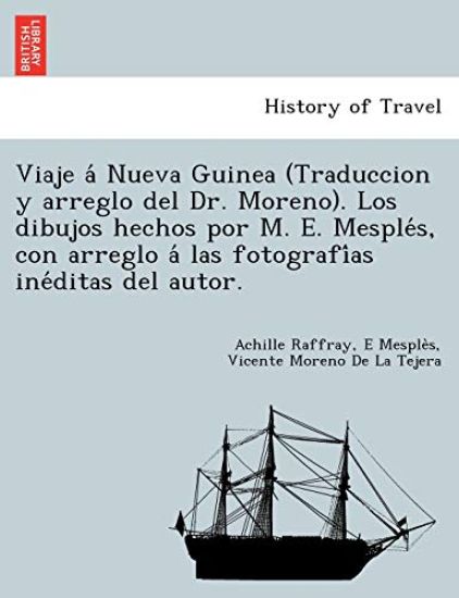 Viaje á Nueva Guinea (Traduccion y arreglo del Dr. Moreno). Los dibujos hechos por M. E. Mesplés, con arreglo á las fotografías inéditas del autor.
