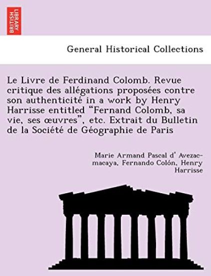 Le Livre de Ferdinand Colomb. Revue Critique Des Alle Gations Propose Es Contre Son Authenticite in a Work by Henry Harrisse Entitled "Fernand Colomb, Sa Vie, Ses Uvres," Etc. Extrait Du Bulletin de La Socie Te de GE Ographie de Paris