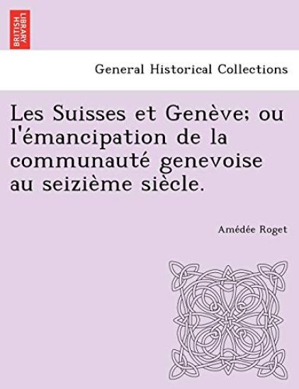 Les Suisses Et Gene Ve; Ou L'e Mancipation de La Communaute Genevoise Au Seizie Me Sie Cle.