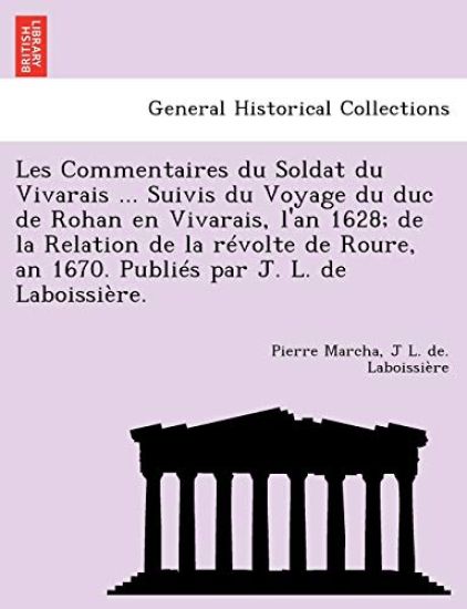 Les Commentaires du Soldat du Vivarais ... Suivis du Voyage du duc de Rohan en Vivarais, l'an 1628; de la Relation de la révolte de Roure, an 1670. Publiés par J. L. de Laboissière.
