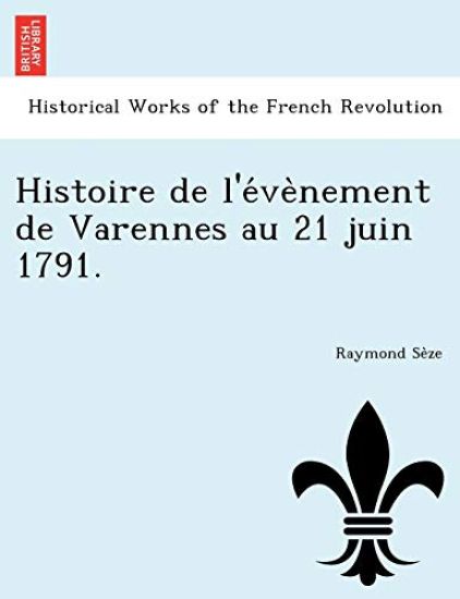 Histoire de L'e Ve Nement de Varennes Au 21 Juin 1791.
