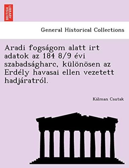 Aradi Fogsagom Alatt Irt Adatok AZ 184 8/9 Evi Szabadsagharc, Kulonosen AZ Erdely Havasai Ellen Vezetett Hadjaratrol.