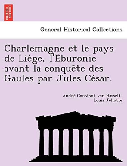 Charlemagne Et Le Pays de Lie GE, L'e Buronie Avant La Conque Te Des Gaules Par Jules Ce Sar.