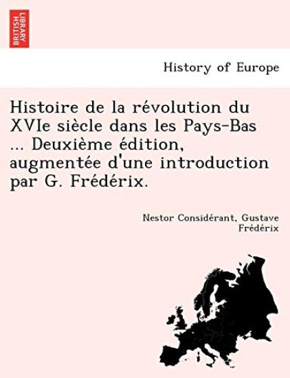 Histoire de La Re Volution Du Xvie Sie Cle Dans Les Pays-Bas ... Deuxie Me E Dition, Augmente E D'Une Introduction Par G. Fre de Rix.