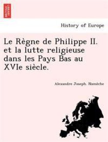 Le Re`gne de Philippe II. et la lutte religieuse dans les Pays Bas au XVIe sie`cle.