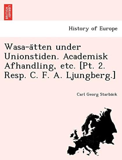 Wasa-ätten under Unionstiden. Academisk Afhandling, etc. [Pt. 2. Resp. C. F. A. Ljungberg.]