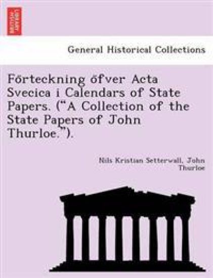 Fo Rteckning O Fver ACTA Svecica I Calendars of State Papers. ("A Collection of the State Papers of John Thurloe.").