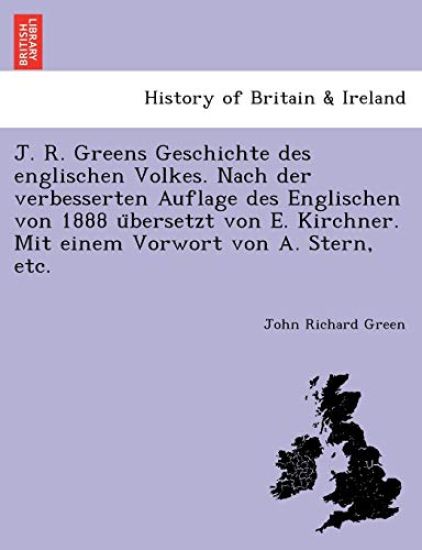 J. R. Greens Geschichte des englischen Volkes. Nach der verbesserten Auflage des Englischen von 1888 u¨bersetzt von E. Kirchner. Mit einem Vorwort von A. Stern, etc.