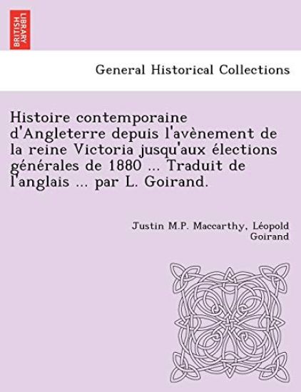 Histoire Contemporaine D'Angleterre Depuis L'Ave Nement de La Reine Victoria Jusqu'aux E Lections GE Ne Rales de 1880 ... Traduit de L'Anglais ... Par L. Goirand.