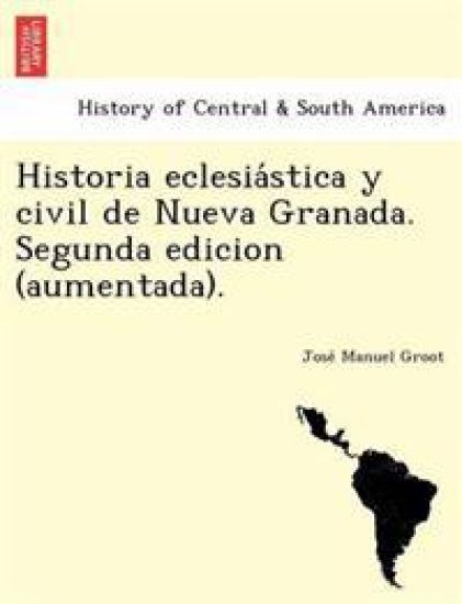 Historia eclesia´stica y civil de Nueva Granada. Segunda edicion (aumentada).