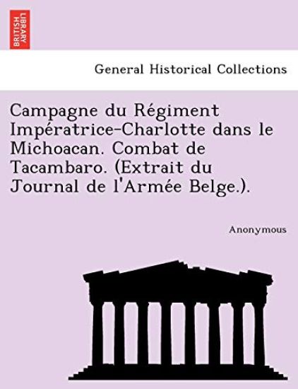 Campagne Du Re Giment Impe Ratrice-Charlotte Dans Le Michoacan. Combat de Tacambaro. (Extrait Du Journal de L'Arme E Belge.).