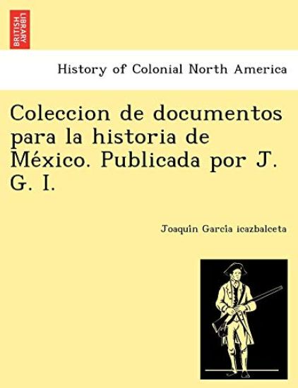 Coleccion de documentos para la historia de Me´xico. Publicada por J. G. I.