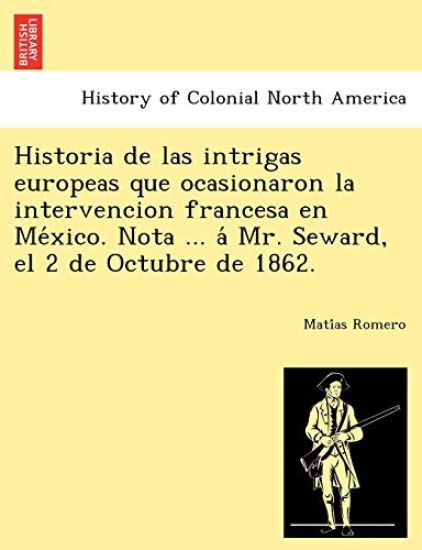 Historia de las intrigas europeas que ocasionaron la intervencion francesa en México. Nota ... á Mr. Seward, el 2 de Octubre de 1862.