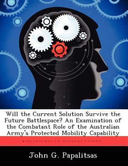 Will the Current Solution Survive the Future Battlespace? an Examination of the Combatant Role of the Australian Army's Protected Mobility Capability