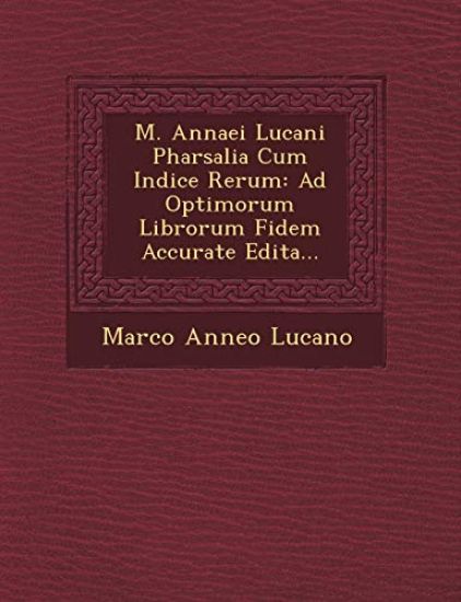 M. Annaei Lucani Pharsalia Cum Indice Rerum: Ad Optimorum Librorum Fidem Accurate Edita...