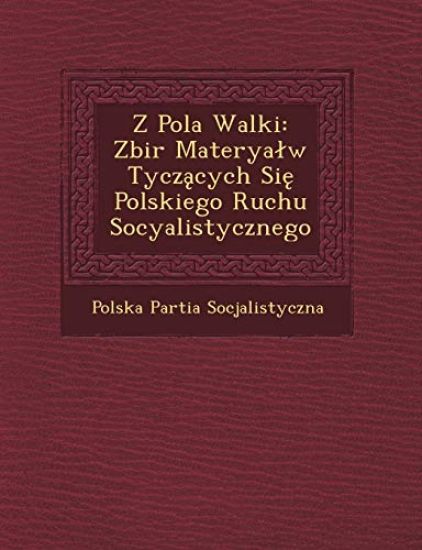 Z Pola Walki: Zbi¿r Materyal¿w Tyczacych Sie Polskiego Ruchu Socyalistycznego