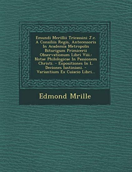Emundi Merillii Tricassini J.c. A Consiliis Regis, Antecessoris In Academia Metropolis Biturigum Primicerii Observationum Libri Viii.: Notae Philologi