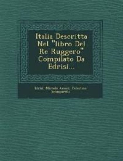 Italia Descritta Nel "libro Del Re Ruggero" Compilato Da Edrisi...