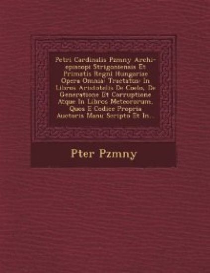 Petri Cardinalis P?zm?ny Archi-episcopi Strigoniensis Et Primatis Regni Hungariae Opera Omnia