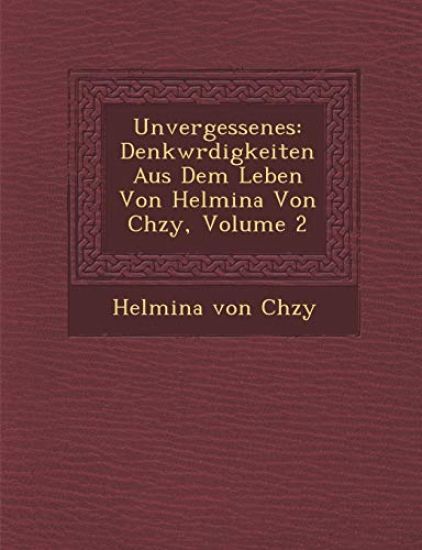 Unvergessenes: Denkw¿rdigkeiten Aus Dem Leben Von Helmina Von Ch¿zy, Volume 2