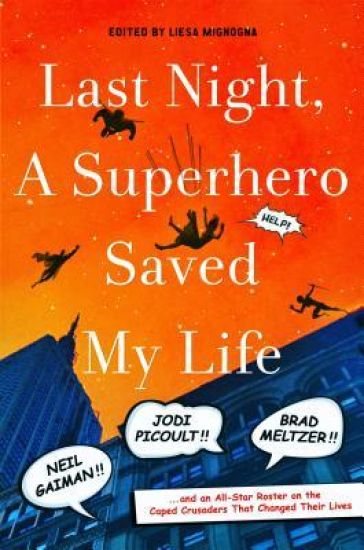Last Night, a Superhero Saved My Life: Neil Gaiman!! Jodi Picoult!! Brad Meltzer!! . . . and an All-Star Roster on the Caped Crusaders That Changed Th