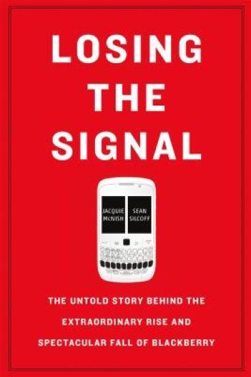 Losing the Signal: The Untold Story Behind the Extraordinary Rise and Spectacular Fall of Blackberry