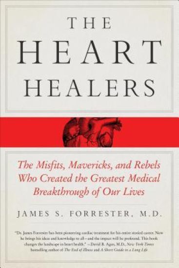 The Heart Healers: The Misfits, Mavericks, and Rebels Who Created the Greatest Medical Breakthrough of Our Lives