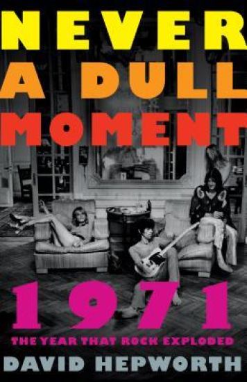 Never a Dull Moment: 1971 the Year That Rock Exploded