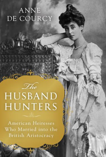 The Husband Hunters: American Heiresses Who Married Into the British Aristocracy