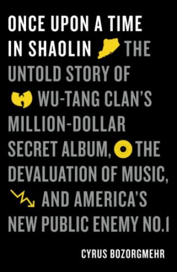 Once Upon a Time in Shaolin: The Untold Story of Wu-Tang Clan's Million-Dollar Secret Album, the Devaluation of Music, and America's New Public Enemy