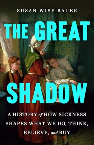 The Great Shadow: A History of How Sickness Shapes What We Do, Think, Believe, and Buy